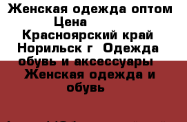 Женская одежда оптом › Цена ­ 1 000 - Красноярский край, Норильск г. Одежда, обувь и аксессуары » Женская одежда и обувь   